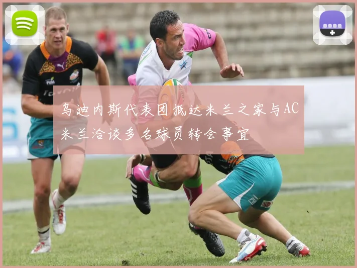乌迪内斯代表团抵达米兰之家与AC米兰洽谈多名球员转会事宜