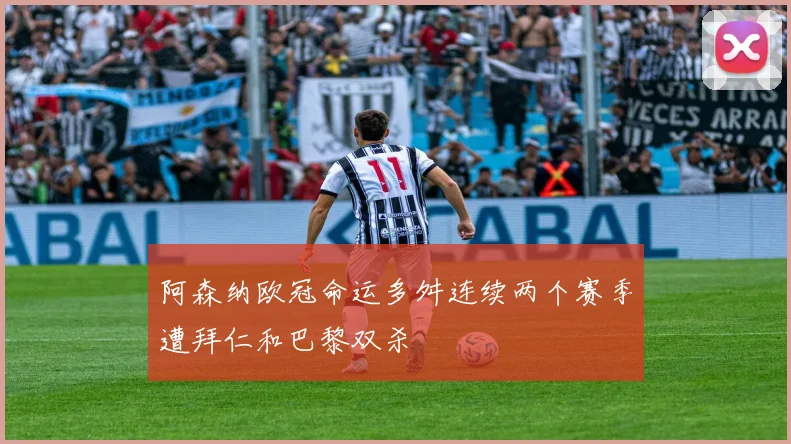 阿森纳欧冠命运多舛连续两个赛季遭拜仁和巴黎双杀