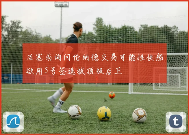 活塞或询问伦纳德交易可能性快船欲用5号签选拔顶级后卫