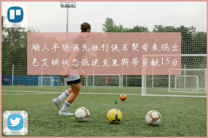 湖人半场领先独行侠东契奇表现出色艾顿状态低迷克里斯蒂贡献15分
