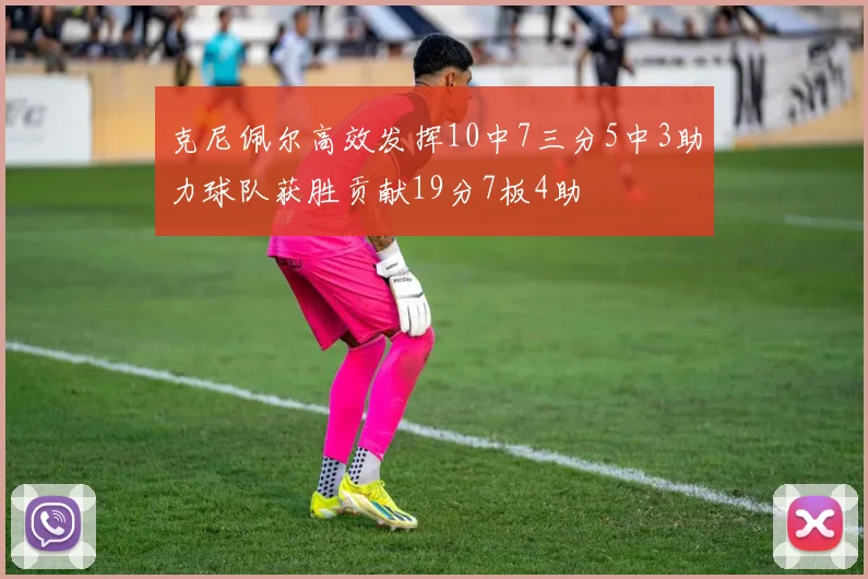克尼佩尔高效发挥10中7三分5中3助力球队获胜贡献19分7板4助