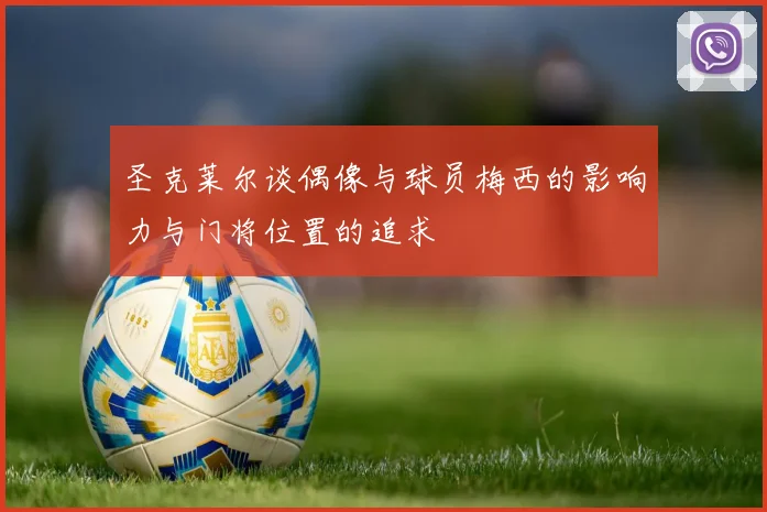 圣克莱尔谈偶像与球员梅西的影响力与门将位置的追求