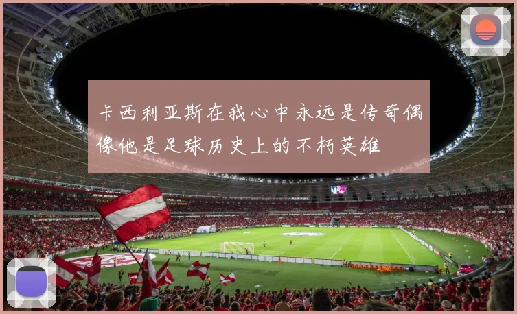 卡西利亚斯在我心中永远是传奇偶像他是足球历史上的不朽英雄