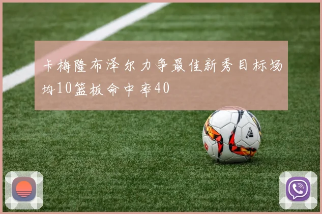 卡梅隆布泽尔力争最佳新秀目标场均10篮板命中率40