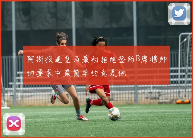 阿斯报道皇马最初拒绝签约B席穆帅的要求中最简单的竟是他